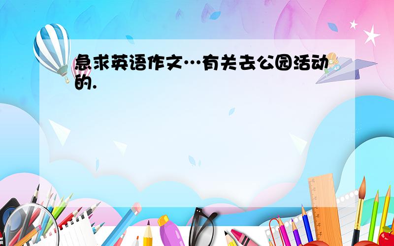 急求英语作文…有关去公园活动的.