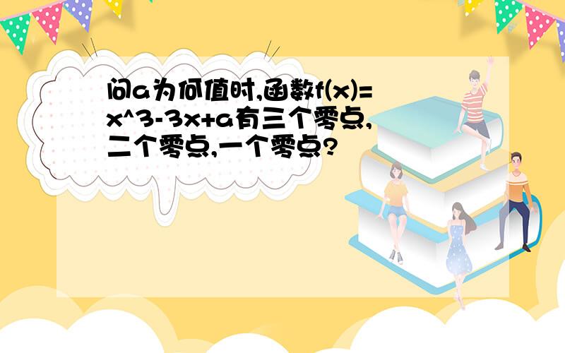 问a为何值时,函数f(x)=x^3-3x+a有三个零点,二个零点,一个零点?