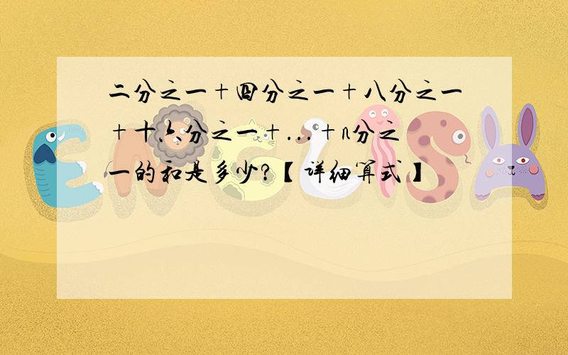 二分之一+四分之一+八分之一+十六分之一+...+n分之一的和是多少?【详细算式】