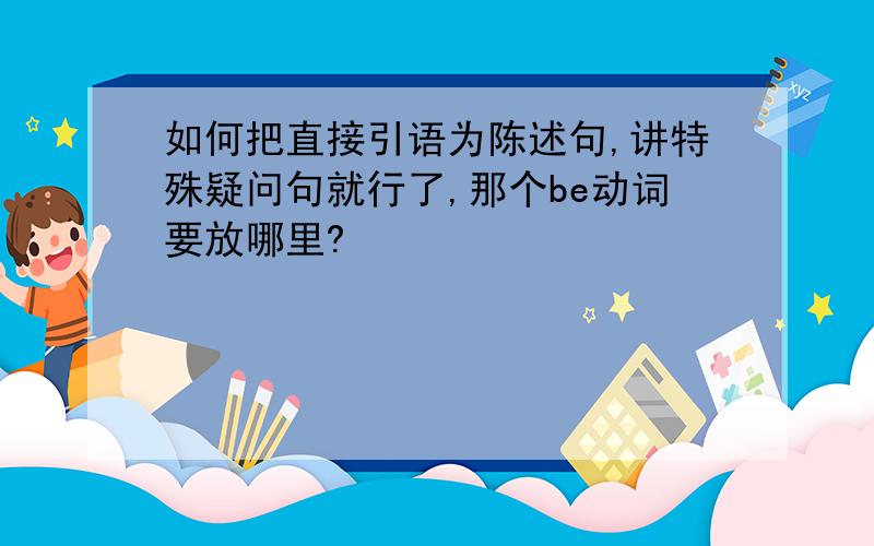 如何把直接引语为陈述句,讲特殊疑问句就行了,那个be动词要放哪里?