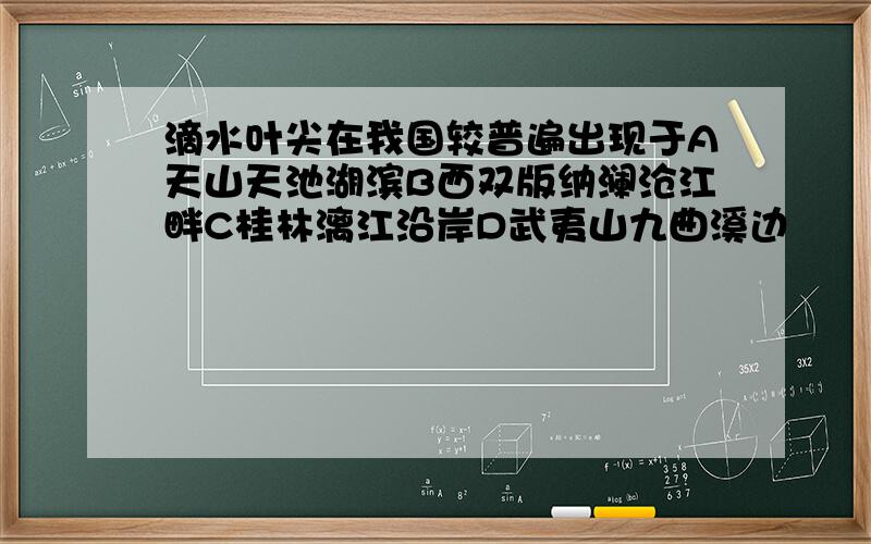 滴水叶尖在我国较普遍出现于A天山天池湖滨B西双版纳澜沧江畔C桂林漓江沿岸D武夷山九曲溪边