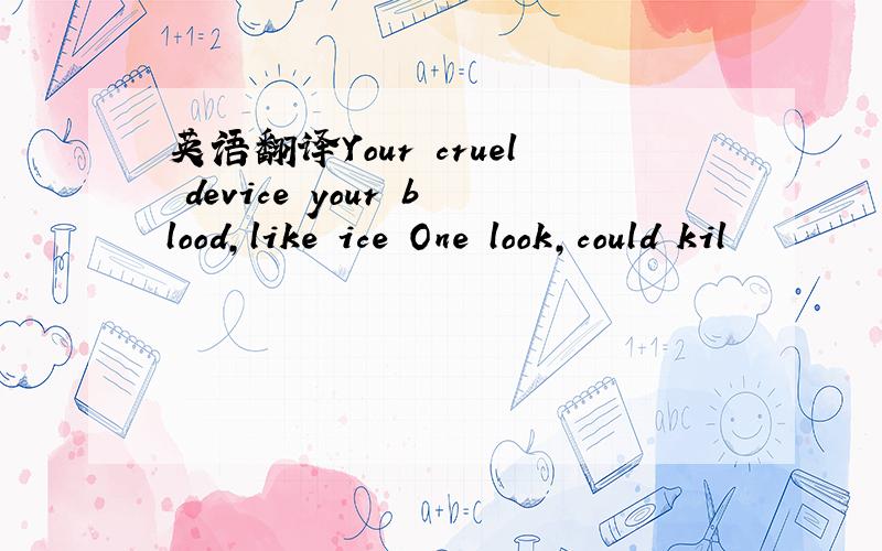 英语翻译Your cruel device your blood,like ice One look,could kil