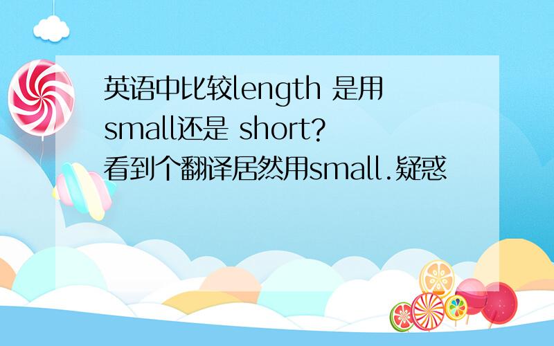 英语中比较length 是用small还是 short?看到个翻译居然用small.疑惑