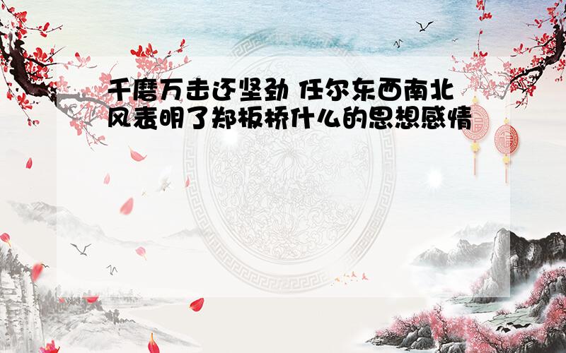 千磨万击还坚劲 任尔东西南北风表明了郑板桥什么的思想感情