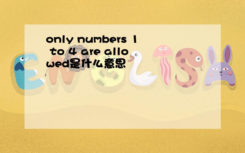 only numbers 1 to 4 are allowed是什么意思