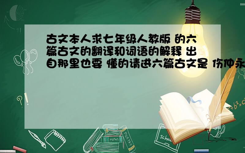 古文本人求七年级人教版 的六篇古文的翻译和词语的解释 出自那里也要 懂的请进六篇古文是 伤仲永 木兰诗 口技 夸父逐日