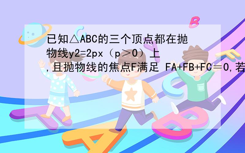 已知△ABC的三个顶点都在抛物线y2=2px（p＞0）上,且抛物线的焦点F满足 FA+FB+FC＝0,若BC边上的中线所