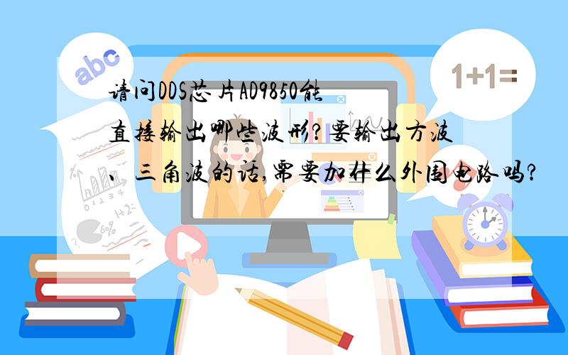 请问DDS芯片AD9850能直接输出哪些波形?要输出方波、三角波的话,需要加什么外围电路吗?