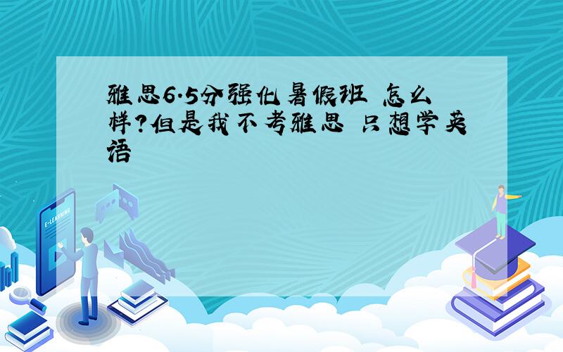 雅思6.5分强化暑假班 怎么样?但是我不考雅思 只想学英语