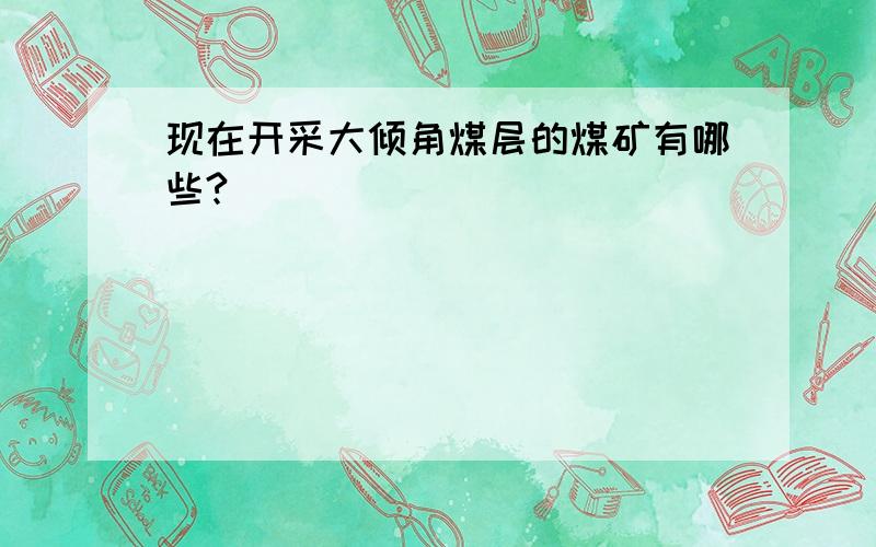 现在开采大倾角煤层的煤矿有哪些?