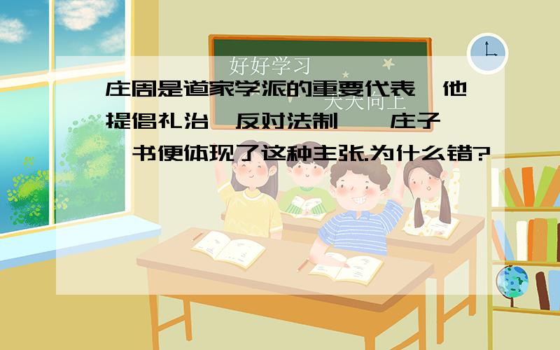 庄周是道家学派的重要代表,他提倡礼治,反对法制,《庄子》一书便体现了这种主张.为什么错?