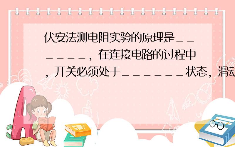 伏安法测电阻实验的原理是______，在连接电路的过程中，开关必须处于______状态，滑动变阻器的滑片应位于阻值最__