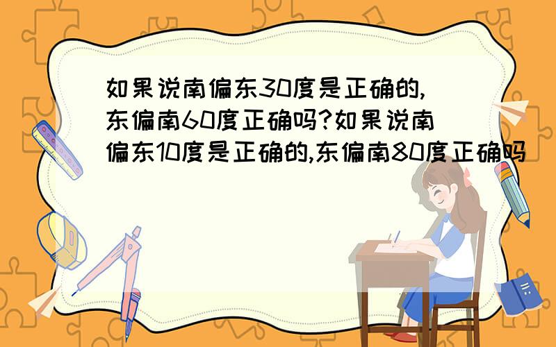 如果说南偏东30度是正确的,东偏南60度正确吗?如果说南偏东10度是正确的,东偏南80度正确吗