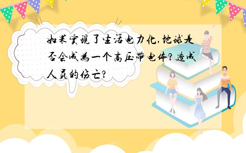 如果实现了生活电力化,地球是否会成为一个高压带电体?造成人员的伤亡?