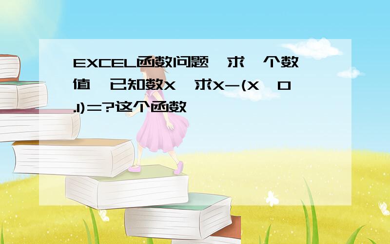 EXCEL函数问题,求一个数值,已知数X,求X-(X*0.1)=?这个函数,