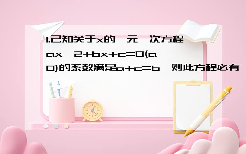 1.已知关于x的一元一次方程ax^2+bx+c=0(a≠0)的系数满足a+c=b,则此方程必有一根为__