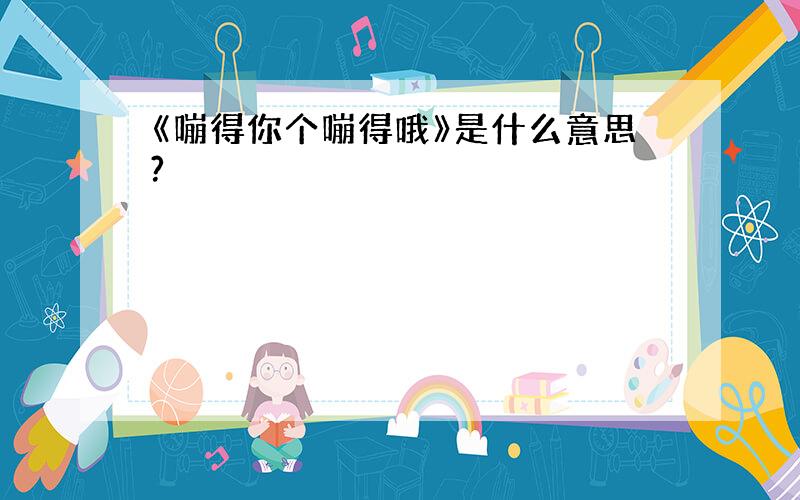 《嘣得你个嘣得哦》是什么意思?