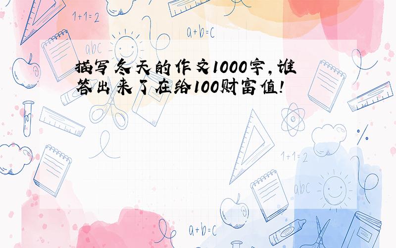 描写冬天的作文1000字,谁答出来了在给100财富值!