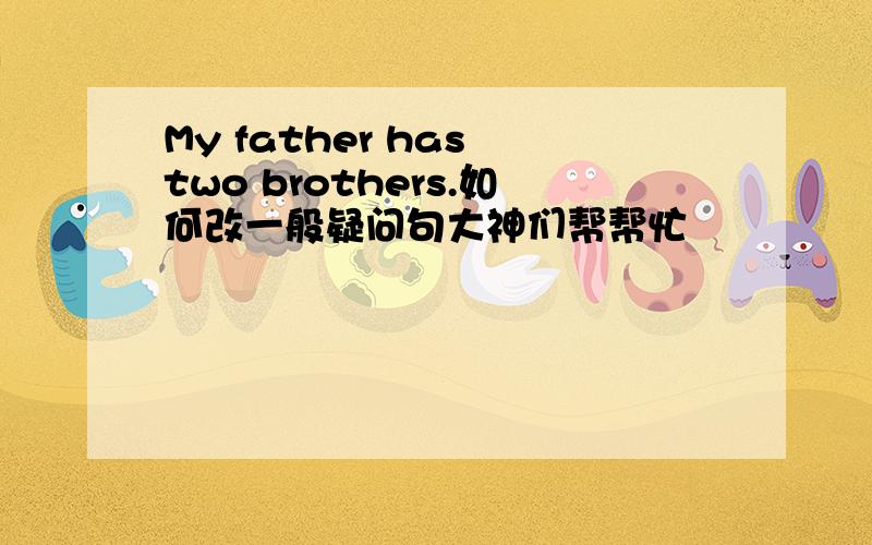 My father has two brothers.如何改一般疑问句大神们帮帮忙