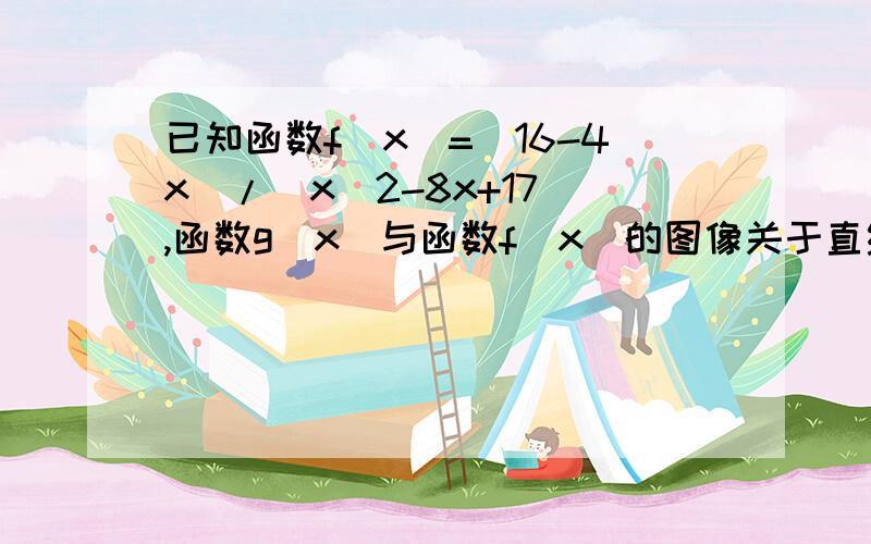 已知函数f(x)=(16-4x)/(x^2-8x+17),函数g(x)与函数f(x)的图像关于直线x=2对称.求函数g(