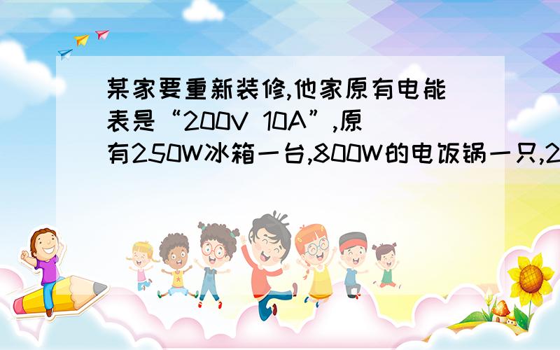 某家要重新装修,他家原有电能表是“200V 10A”,原有250W冰箱一台,800W的电饭锅一只,200W的洗衣机一台,