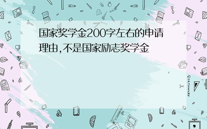 国家奖学金200字左右的申请理由,不是国家励志奖学金