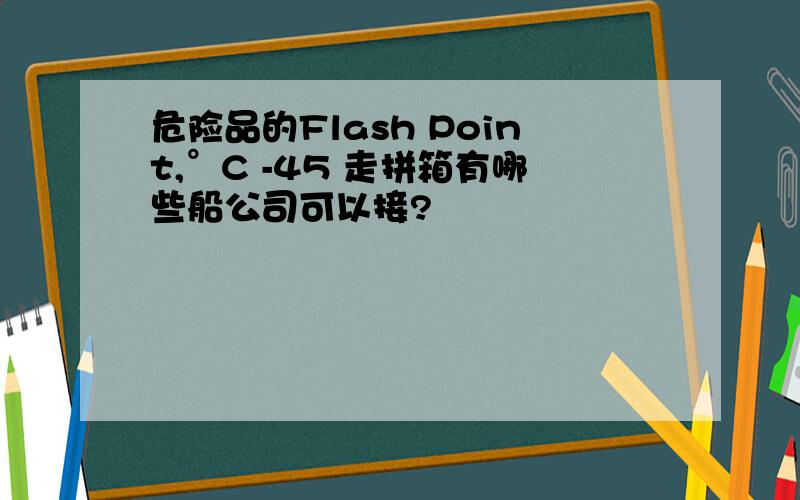 危险品的Flash Point,°C -45 走拼箱有哪些船公司可以接?