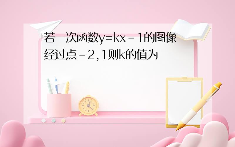 若一次函数y=kx-1的图像经过点-2,1则k的值为