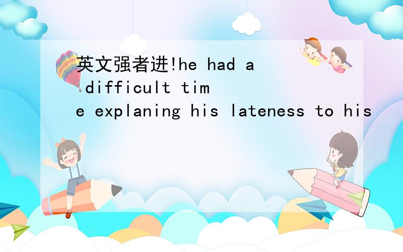 英文强者进!he had a difficult time explaning his lateness to his