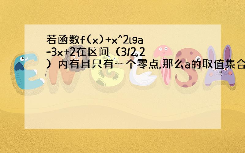 若函数f(x)+x^2lga-3x+2在区间（3/2,2）内有且只有一个零点,那么a的取值集合