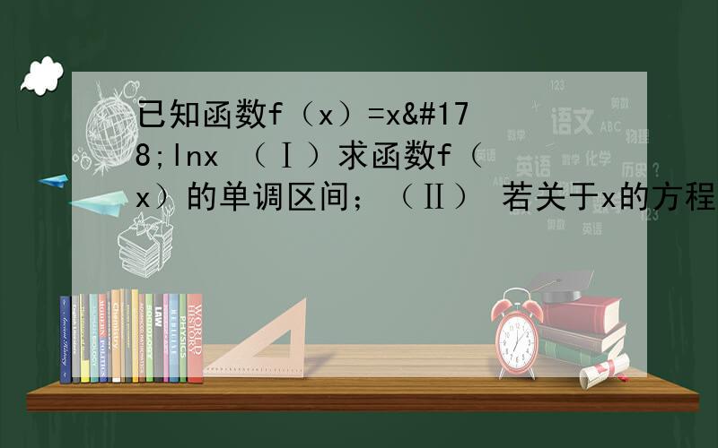 已知函数f（x）=x²lnx （Ⅰ）求函数f（x）的单调区间；（Ⅱ） 若关于x的方程f（x）=kx-1有实数解