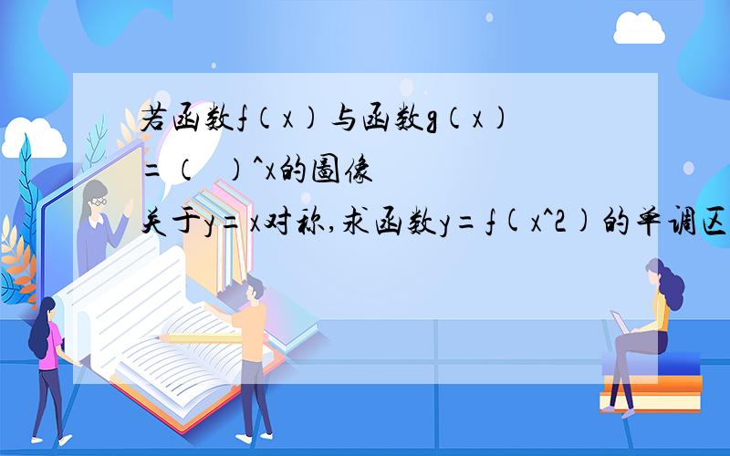 若函数f（x）与函数g（x）=（½）^x的图像关于y=x对称,求函数y=f(x^2)的单调区间