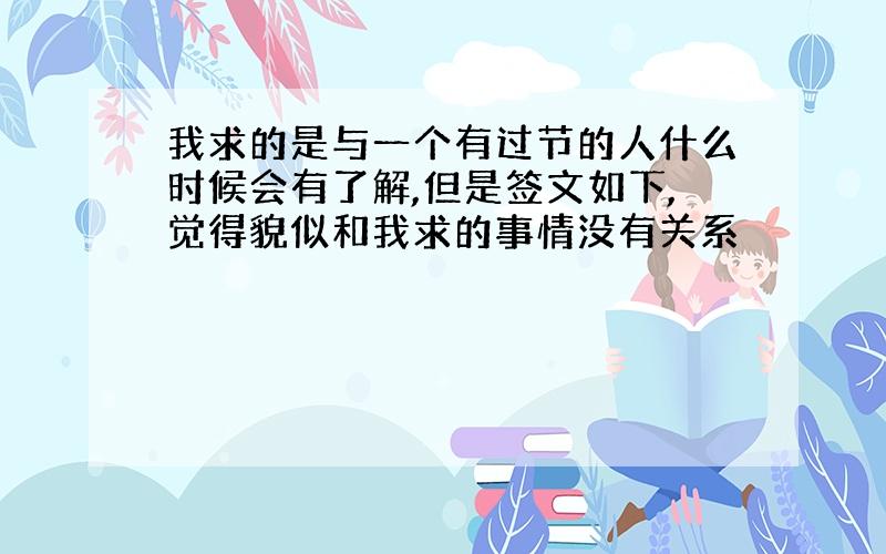 我求的是与一个有过节的人什么时候会有了解,但是签文如下,觉得貌似和我求的事情没有关系