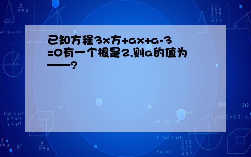 已知方程3x方+ax+a-3=0有一个根是2,则a的值为——?