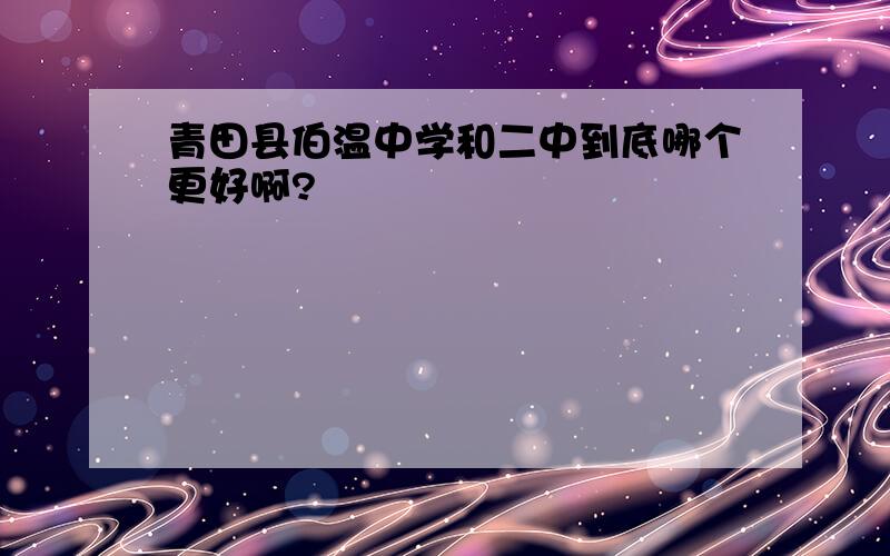 青田县伯温中学和二中到底哪个更好啊?