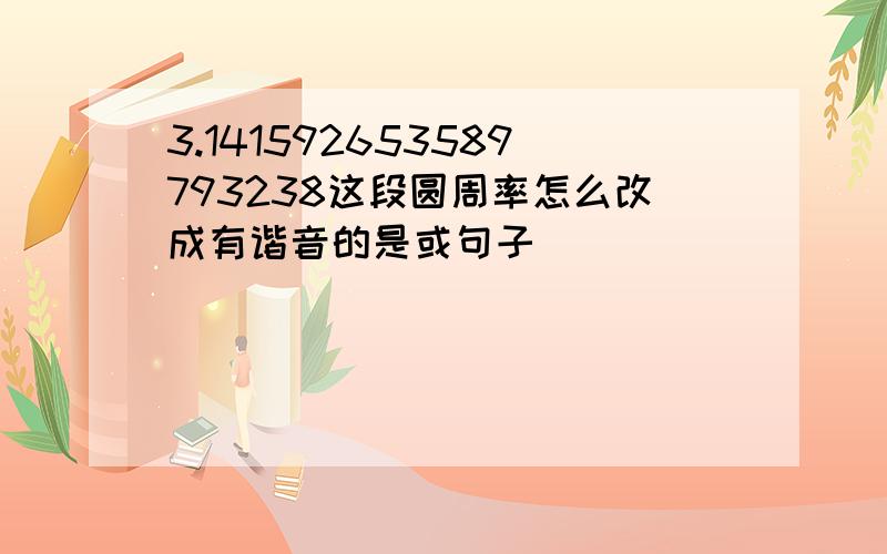 3.141592653589793238这段圆周率怎么改成有谐音的是或句子