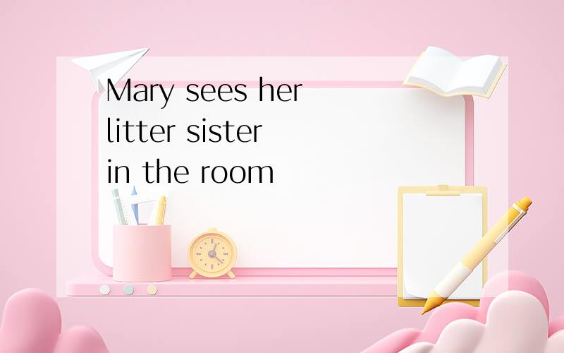 Mary sees her litter sister in the room