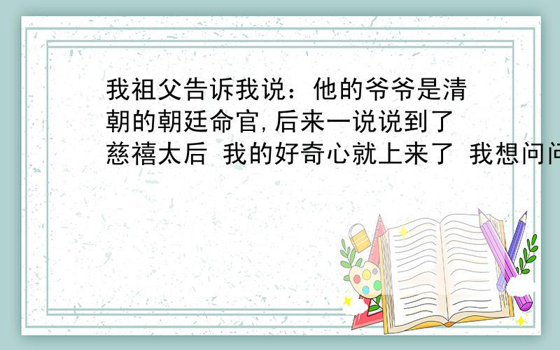 我祖父告诉我说：他的爷爷是清朝的朝廷命官,后来一说说到了慈禧太后 我的好奇心就上来了 我想问问：慈禧太后是怎么死的?他的