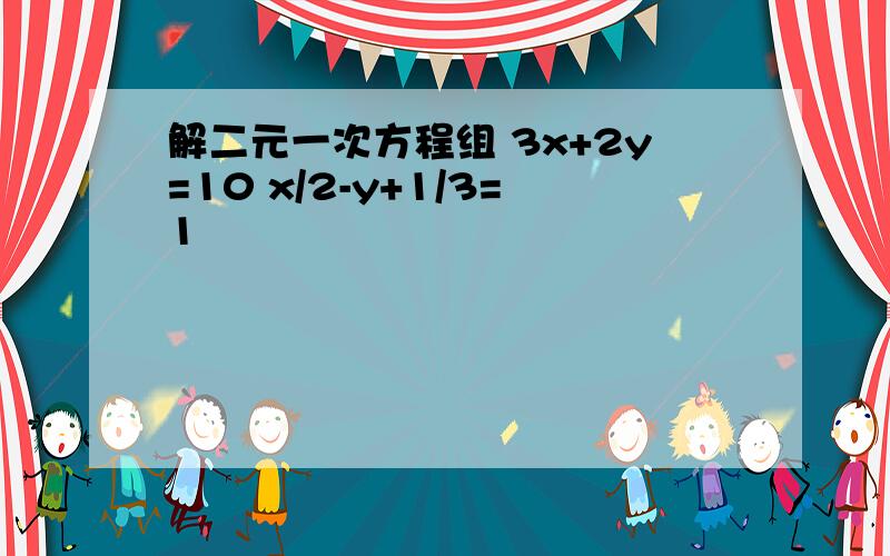 解二元一次方程组 3x+2y=10 x/2-y+1/3=1