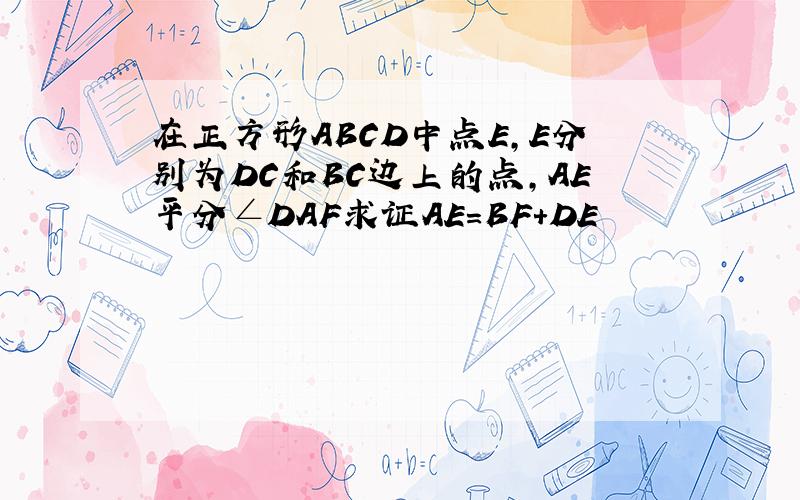 在正方形ABCD中点E,E分别为DC和BC边上的点,AE平分∠DAF求证AE=BF+DE