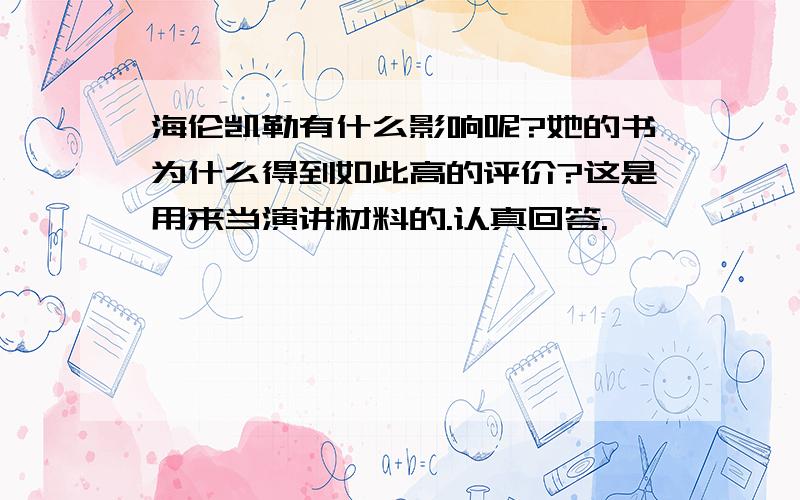 海伦凯勒有什么影响呢?她的书为什么得到如此高的评价?这是用来当演讲材料的.认真回答.