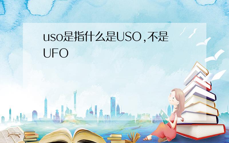 uso是指什么是USO,不是UFO