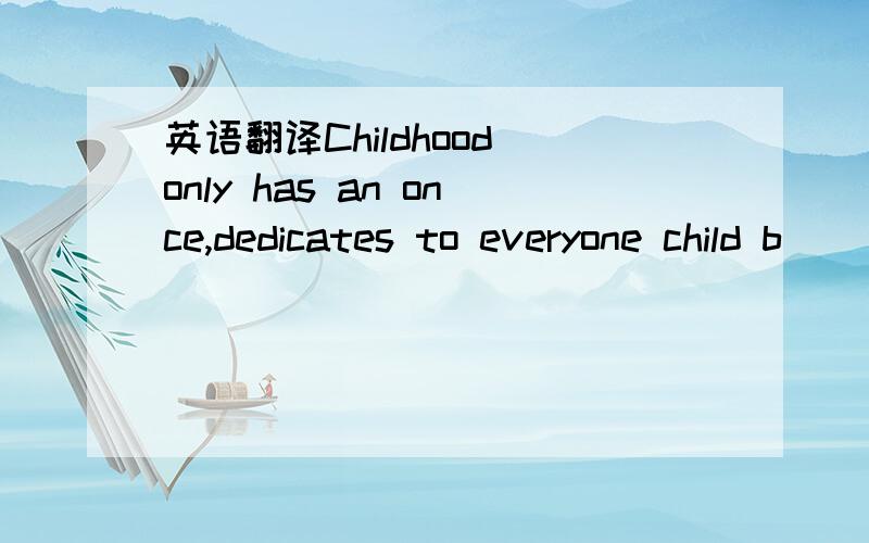 英语翻译Childhood only has an once,dedicates to everyone child b