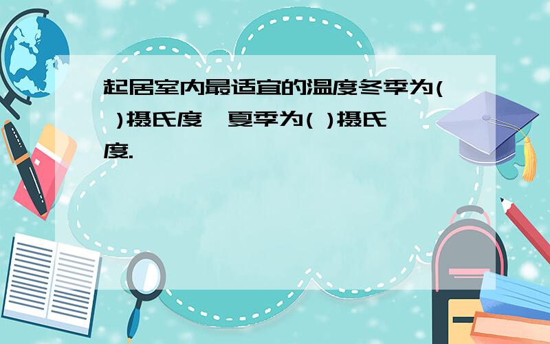 起居室内最适宜的温度冬季为( )摄氏度,夏季为( )摄氏度.