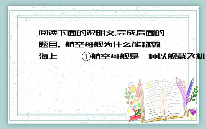 阅读下面的说明文，完成后面的题目。 航空母舰为什么能称霸海上 　　①航空母舰是一种以舰载飞机为主要武器的大型水面舰只，人