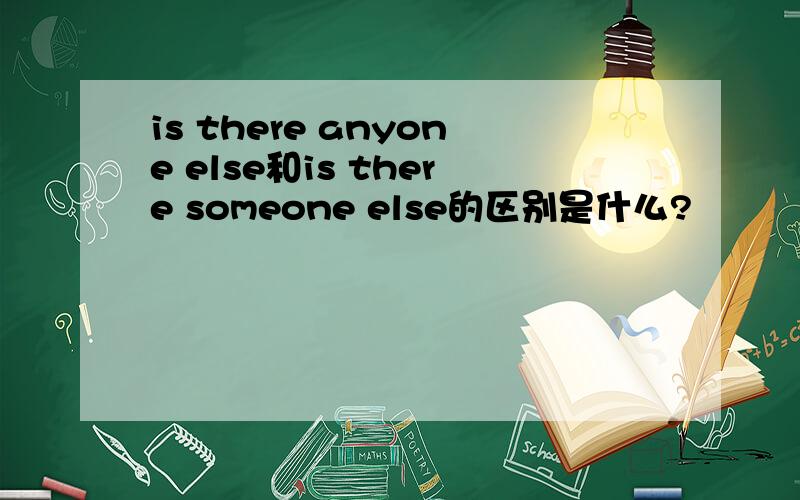 is there anyone else和is there someone else的区别是什么?