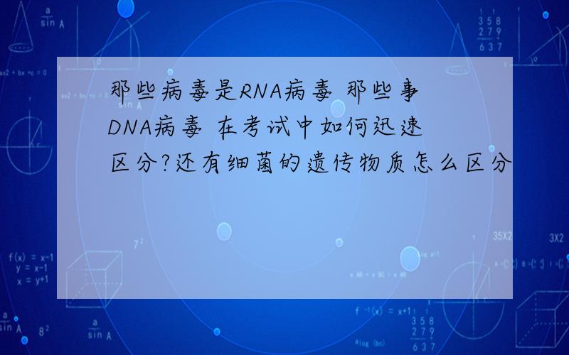 那些病毒是RNA病毒 那些事DNA病毒 在考试中如何迅速区分?还有细菌的遗传物质怎么区分