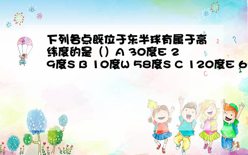 下列各点既位于东半球有属于高纬度的是（）A 30度E 29度S B 10度W 58度S C 120度E 65度N D 2