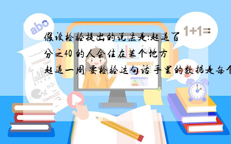 假设检验提出的说法是：超过百分之40 的人会住在某个地方超过一周 要检验这句话 手里的数据是每个报名号 对应的人数 和他