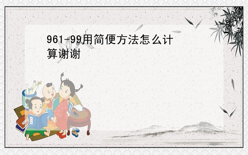 961-99用简便方法怎么计算谢谢